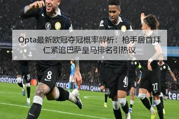 Opta最新欧冠夺冠概率解析：枪手居首拜仁紧追巴萨皇马排名引热议