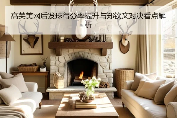 高芙美网后发球得分率提升与郑钦文对决看点解析